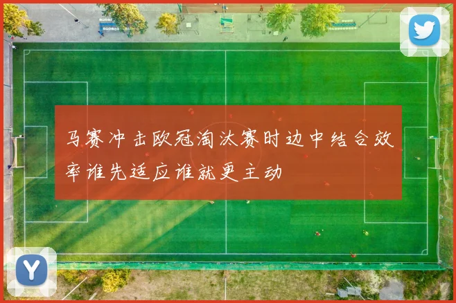 马赛冲击欧冠淘汰赛时边中结合效率谁先适应谁就更主动