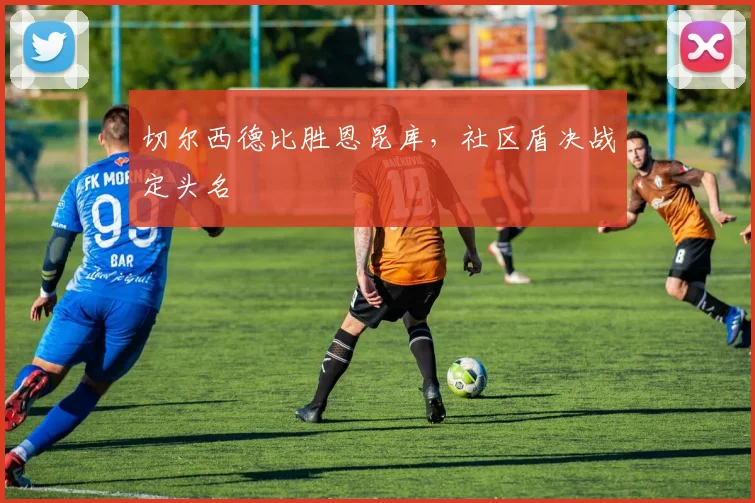 切尔西德比胜恩昆库,社区盾决战定头名