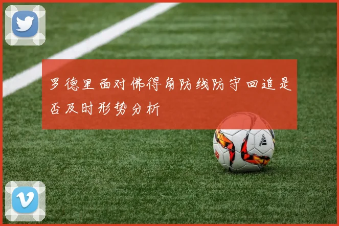 罗德里面对佛得角防线防守回追是否及时形势分析