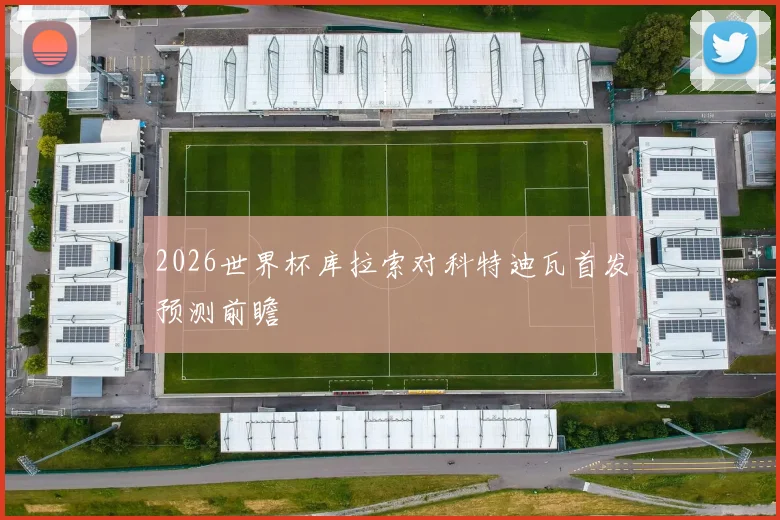 2026世界杯库拉索对科特迪瓦首发预测前瞻