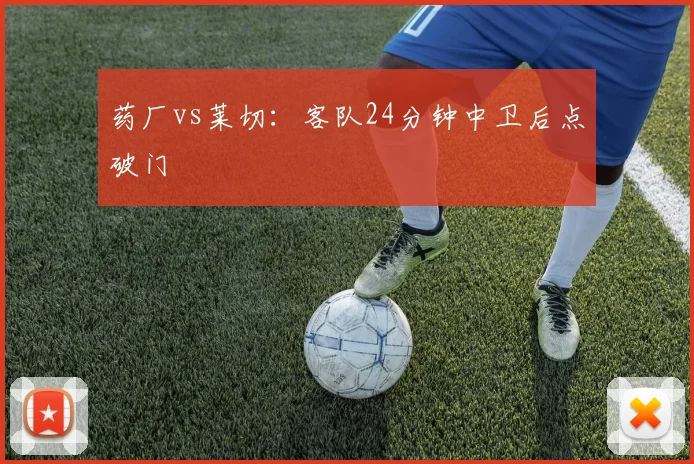 药厂vs莱切：客队24分钟中卫后点破门