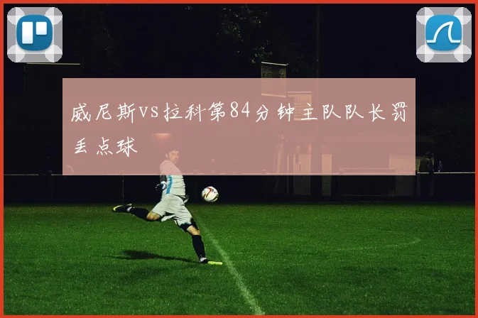 威尼斯vs拉科第84分钟主队队长罚丢点球