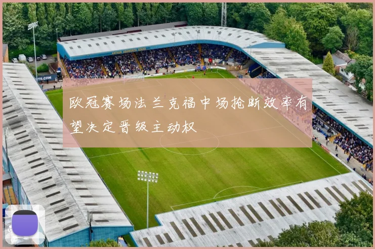 欧冠赛场法兰克福中场抢断效率有望决定晋级主动权
