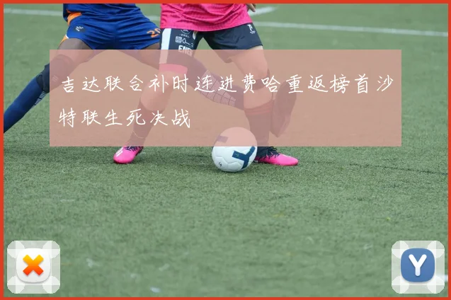 吉达联合补时连进费哈重返榜首沙特联生死决战