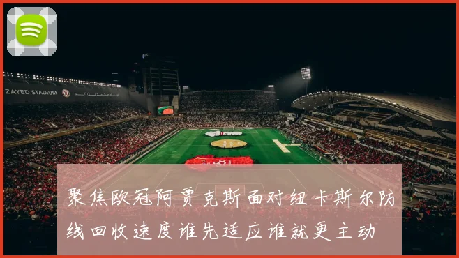 聚焦欧冠阿贾克斯面对纽卡斯尔防线回收速度谁先适应谁就更主动
