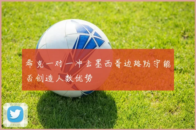 希克一对一冲击墨西哥边路防守能否创造人数优势