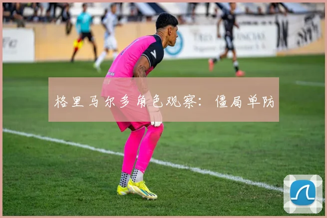 格里马尔多角色观察:僵局单防