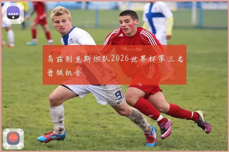 乌兹别克斯坦队2026世界杯第三名晋级机会