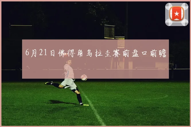 6月21日佛得角乌拉圭赛前盘口前瞻