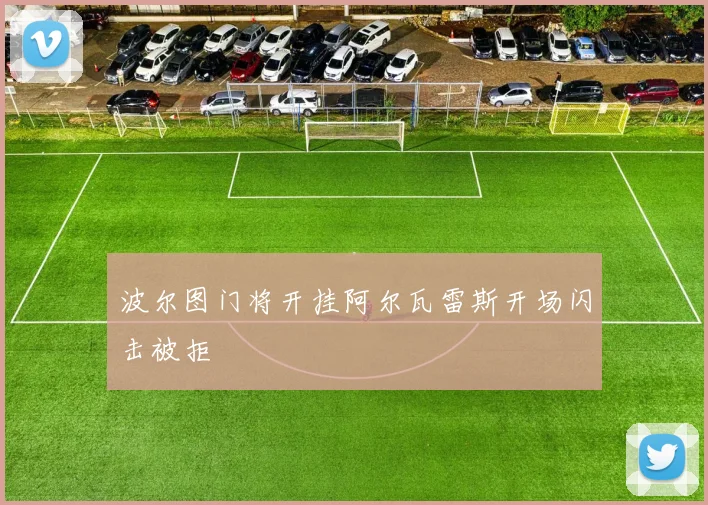 波尔图门将开挂阿尔瓦雷斯开场闪击被拒