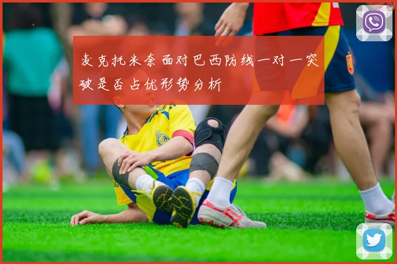 麦克托米奈面对巴西防线一对一突破是否占优形势分析