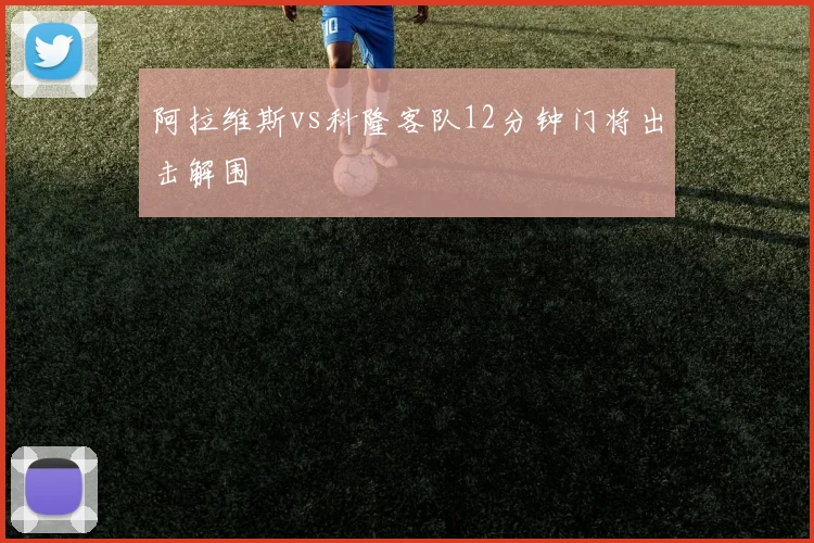 阿拉维斯vs科隆客队12分钟门将出击解围