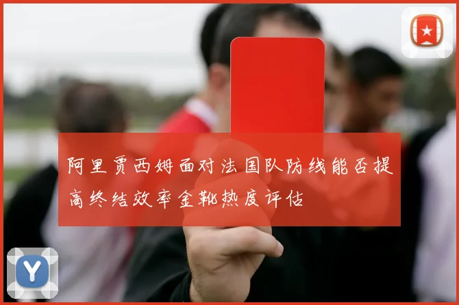 阿里贾西姆面对法国队防线能否提高终结效率金靴热度评估