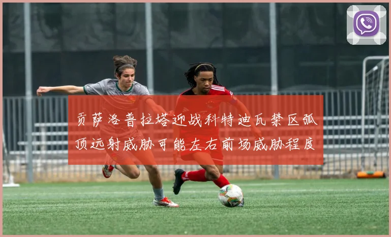 贡萨洛普拉塔迎战科特迪瓦禁区弧顶远射威胁可能左右前场威胁程度