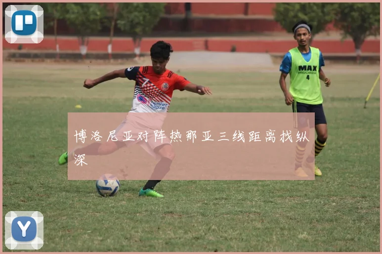 博洛尼亚对阵热那亚三线距离找纵深