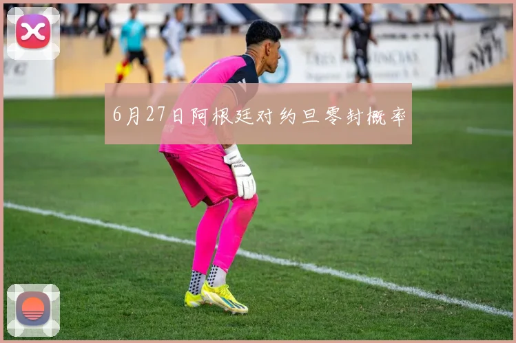 6月27日阿根廷对约旦零封概率