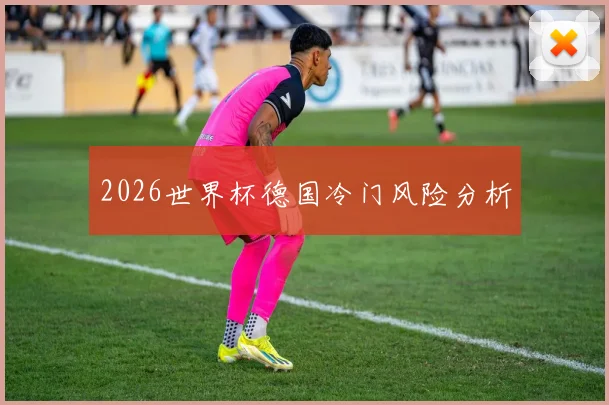 2026世界杯德国冷门风险分析