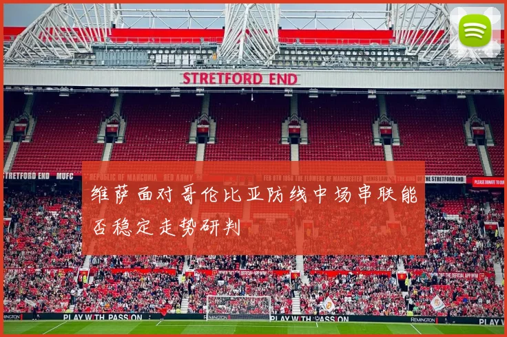 维萨面对哥伦比亚防线中场串联能否稳定走势研判