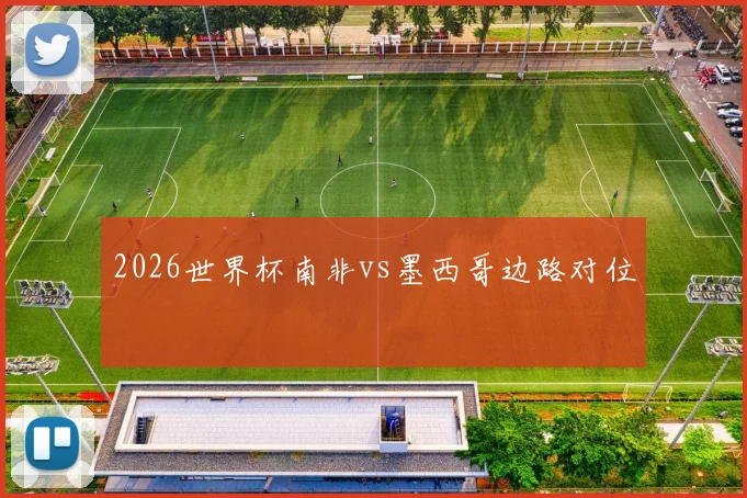 2026世界杯南非vs墨西哥边路对位