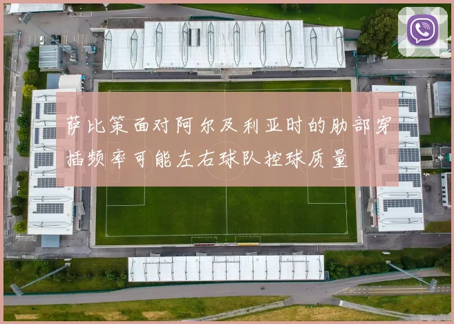 萨比策面对阿尔及利亚时的肋部穿插频率可能左右球队控球质量