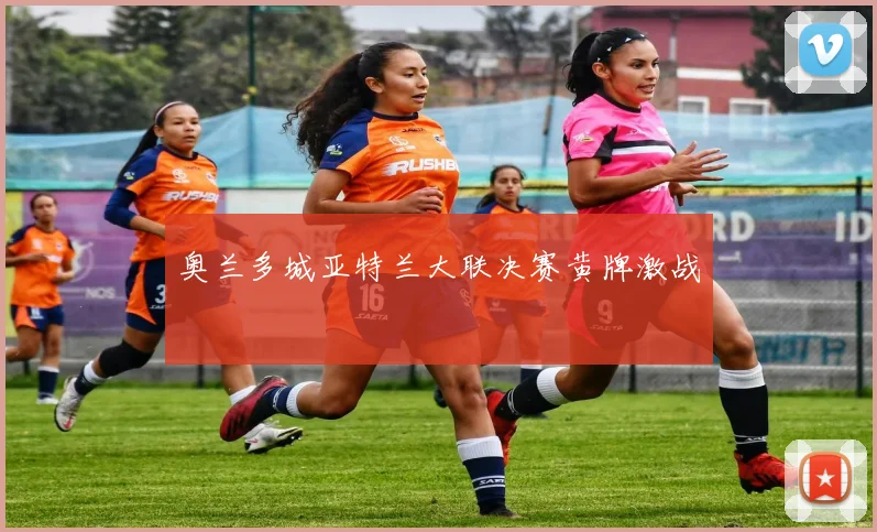奥兰多城亚特兰大联决赛黄牌激战