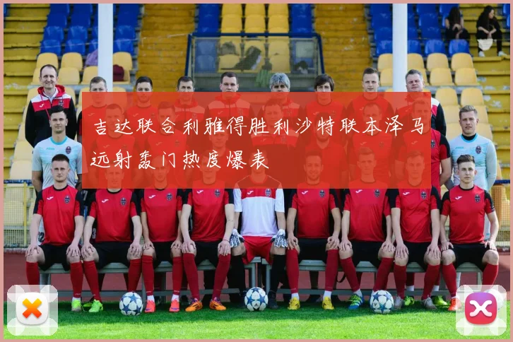 吉达联合利雅得胜利沙特联本泽马远射轰门热度爆表