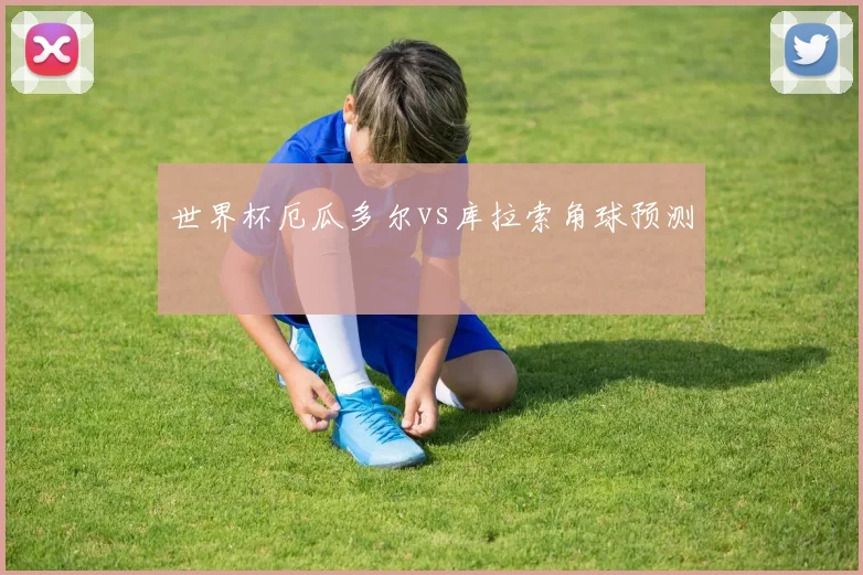 世界杯厄瓜多尔vs库拉索角球预测
