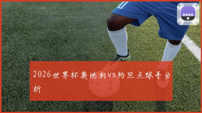 2026世界杯奥地利vs约旦点球手分析