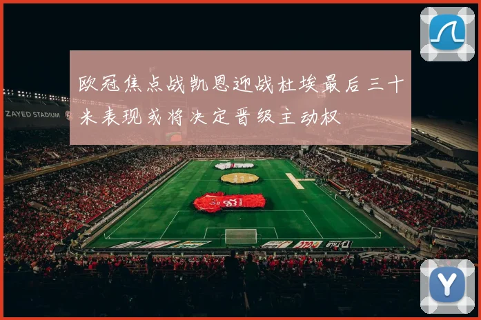 欧冠焦点战凯恩迎战杜埃最后三十米表现或将决定晋级主动权