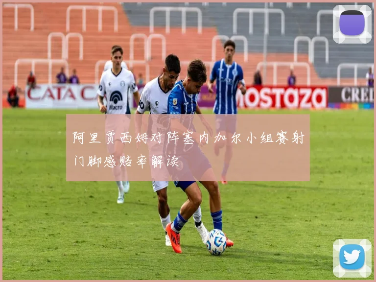 阿里贾西姆对阵塞内加尔小组赛射门脚感赔率解读