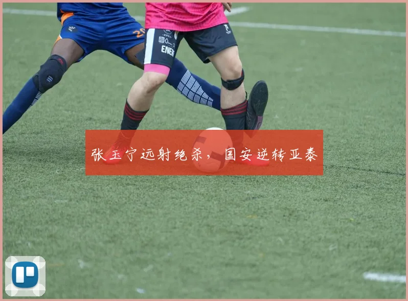 张玉宁远射绝杀，国安逆转亚泰